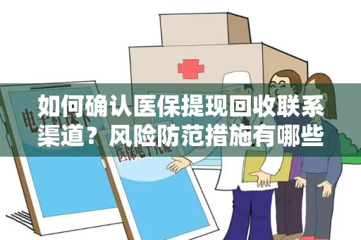 如何确认医保提现回收联系渠道？风险防范措施有哪些？
